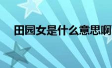 田园女是什么意思啊（田园女意思简述）