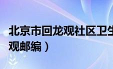 北京市回龙观社区卫生服务中心（北京市回龙观邮编）