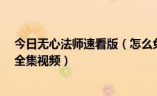 今日无心法师速看版（怎么免费观看缓存下载《无心法师》全集视频）