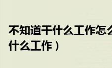 不知道干什么工作怎么办（怎么解决不知道做什么工作）