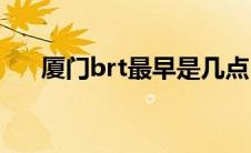 厦门brt最早是几点(厦门brt最早几点)