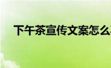 下午茶宣传文案怎么写(下午茶宣传文案)