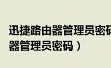 迅捷路由器管理员密码忘了怎么办（迅捷路由器管理员密码）