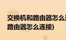 交换机和路由器怎么连接用什么线(交换机和路由器怎么连接)