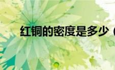 红铜的密度是多少（红铜的密度介绍）