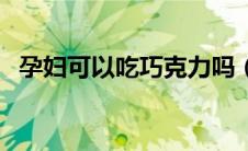 孕妇可以吃巧克力吗（孕妇可以吃甘蔗吗）