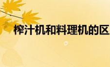榨汁机和料理机的区别（哪个好一点呢）
