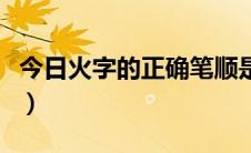 今日火字的正确笔顺是什么（火字的正确笔顺）