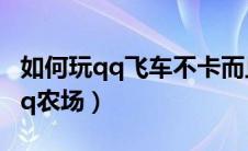 如何玩qq飞车不卡而且变得很流畅（如何玩qq农场）