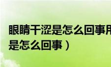 眼睛干涩是怎么回事用什么眼药水（眼睛干涩是怎么回事）