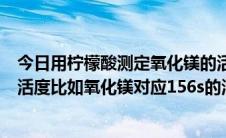 今日用柠檬酸测定氧化镁的活性。时间怎么换算成氧化镁的活度比如氧化镁对应156s的活度是多少