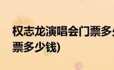 权志龙演唱会门票多少钱啊(权志龙演唱会门票多少钱)