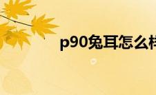 p90兔耳怎么样（p90兔耳）