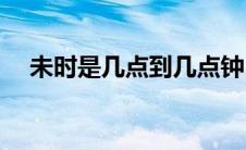 未时是几点到几点钟(未时是几点到几点)