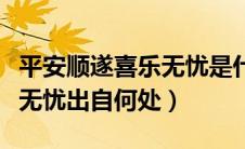 平安顺遂喜乐无忧是什么意思（平安顺遂喜乐无忧出自何处）