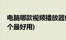 电脑哪款视频播放器好用(电脑视频播放器哪个最好用)