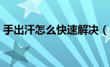 手出汗怎么快速解决（手出汗怎么快速解决）