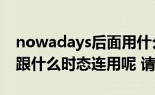nowadays后面用什么时态(nowadays一般跟什么时态连用呢 请举例)