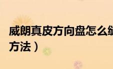 威朗真皮方向盘怎么缝（手缝真皮方向盘套的方法）