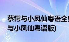 蔡锷与小凤仙粤语全集(在哪里可以看到蔡锷与小凤仙粤语版)