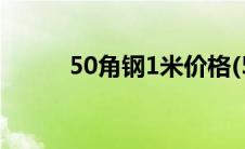 50角钢1米价格(50角钢1米多重)