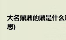 大名鼎鼎的鼎是什么意(大名鼎鼎的鼎什么意思)