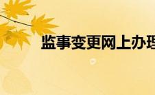 监事变更网上办理流程(监事变更)