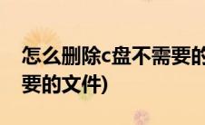 怎么删除c盘不需要的文件(如何删除c盘不需要的文件)