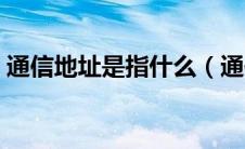 通信地址是指什么（通信地址具体是指什么）