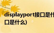 displayport接口是什么样的(displayport接口是什么)