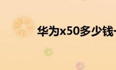 华为x50多少钱一台（华为x5）