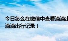 今日怎么在微信中查看滴滴出行记录单（怎么在微信中查看滴滴出行记录）