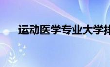 运动医学专业大学排名(运动医学专业)