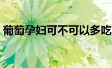 葡萄孕妇可不可以多吃（葡萄孕妇可以吃吗）