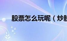 股票怎么玩呢（炒股票新手入门知识）