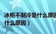 冰柜不制冷是什么原因造成的（冰柜不制冷是什么原因）