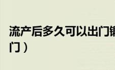 流产后多久可以出门锻炼（流产后多久可以出门）