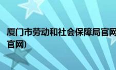厦门市劳动和社会保障局官网查询(厦门市劳动和社会保障局官网)