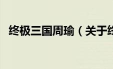 终极三国周瑜（关于终极三国周瑜的介绍）