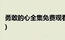 勇敢的心全集免费观看3米影视(勇敢的心全集)
