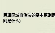 民族区域自治法的基本原则是什么(民族区域自治法的基本原则是什么)