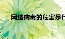 网络病毒的危害是什么(网络病毒图片)