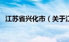 江苏省兴化市（关于江苏省兴化市的介绍）