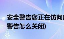 安全警告您正在访问危险网站怎么关闭(安全警告怎么关闭)
