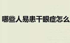 哪些人易患干眼症怎么治（哪些人易患癌症）