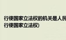 行使国家立法权的机关是人民代表大会(全国人民代表大会和行使国家立法权)