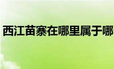 西江苗寨在哪里属于哪个省(西江苗寨在哪里)