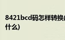 8421bcd码怎样转换成十进制(8421bcd码是什么)