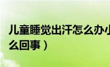 儿童睡觉出汗怎么办小窍门（儿童睡觉出汗怎么回事）