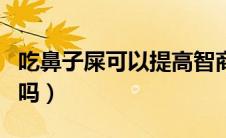 吃鼻子屎可以提高智商（吃鼻屎可以提高智力吗）